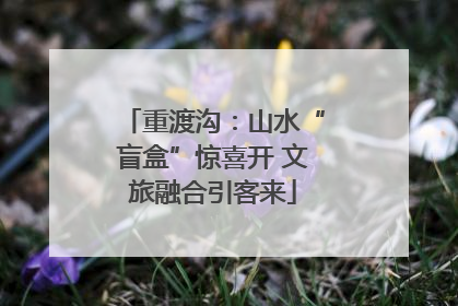 重渡沟：山水“盲盒”惊喜开 文旅融合引客来